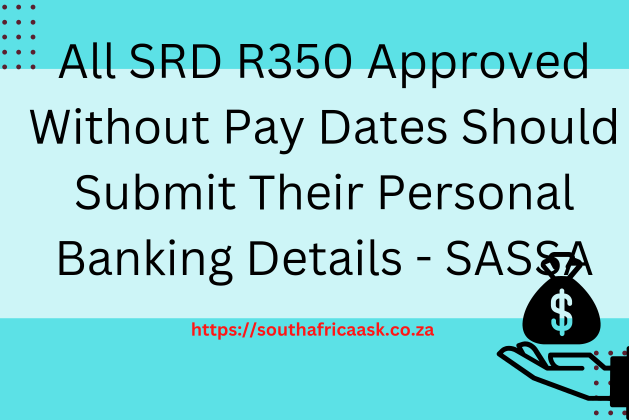 All SRD R350 Approved Without Pay Dates Should Submit Their Personal Banking Details – SASSA