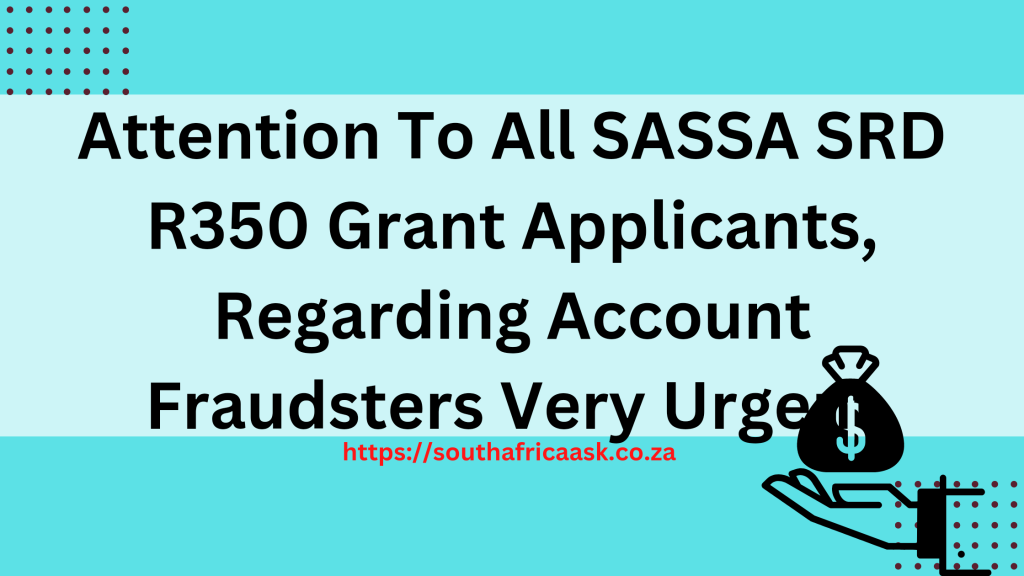 Attention To All SASSA SRD R350 Grant Applicants, Regarding Account Fraudsters Very Urgent