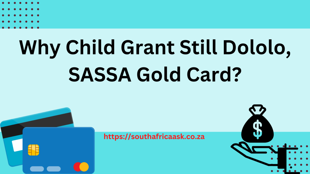 Why Child Grant Still Dololo, SASSA Gold Card?