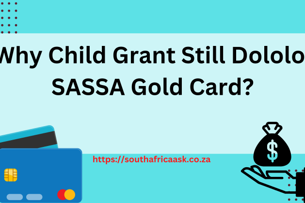 Why Child Grant Still Dololo, SASSA Gold Card?