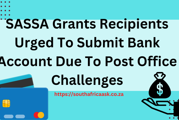 SASSA Grants Recipients Urged To Submit Bank Account Due To Post Office Challenges