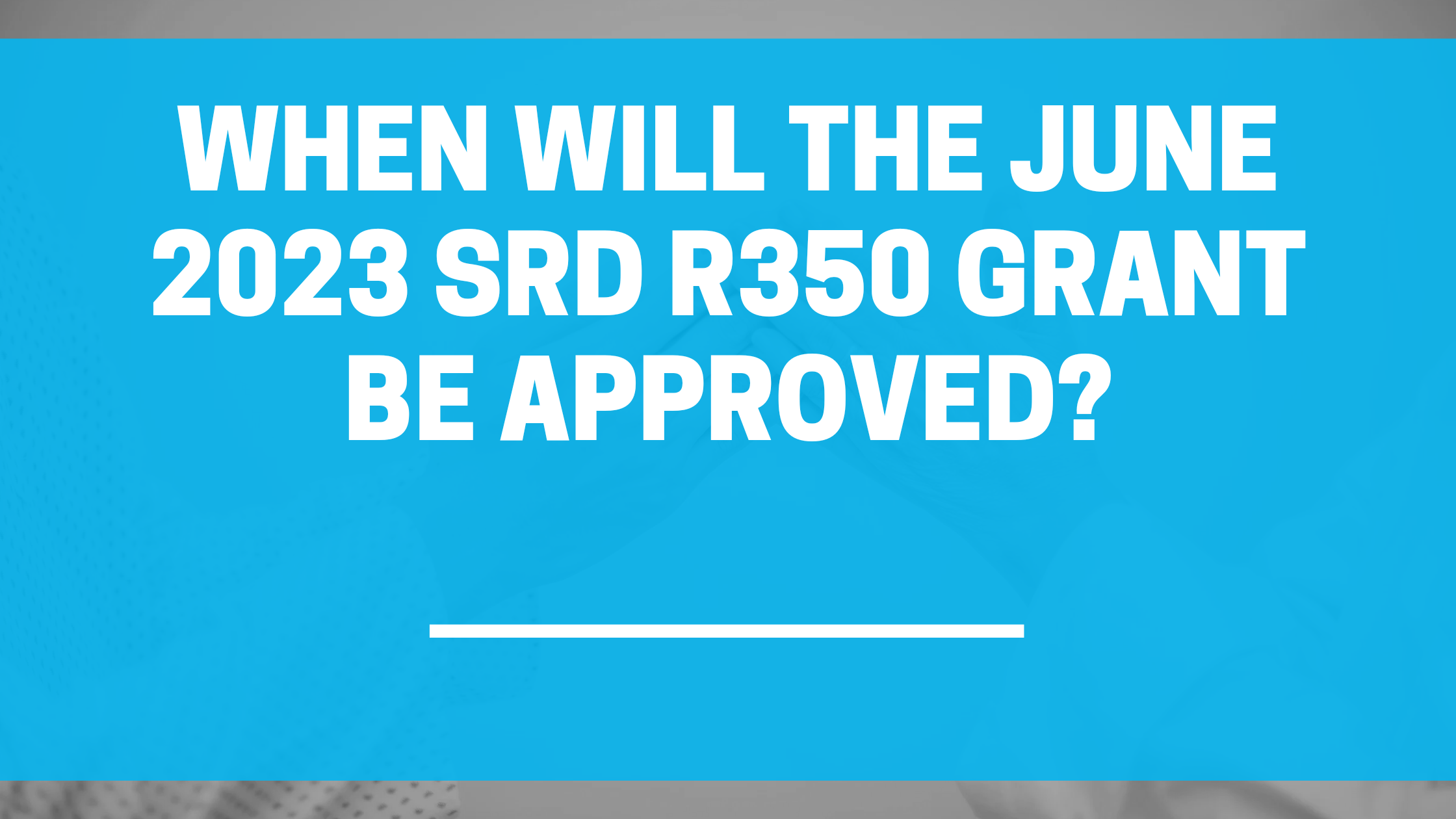 When Will the June 2023 SRD R350 Grant be Approved?